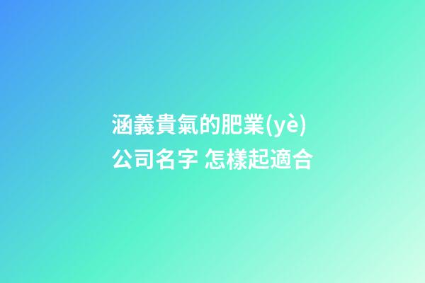涵義貴氣的肥業(yè)公司名字 怎樣起適合-第1張-公司起名-玄機派